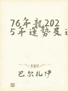 76年龙2025年运势及运程每月运程