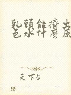 乳头能挤出乳白色水什么原因