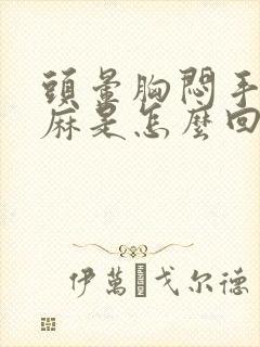 头晕胸闷手脚发麻是怎么回事