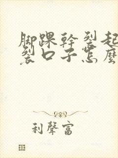 脚踝干裂起硬皮裂口子怎么办