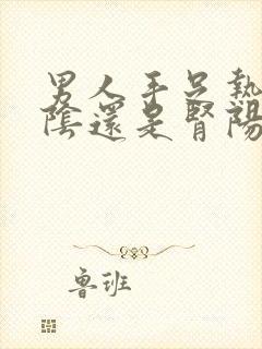 男人手足热是肾阴还是肾阳