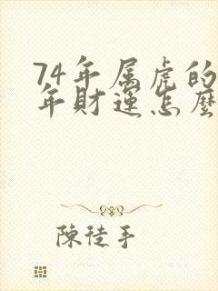 74年属虎的今年财运怎么样