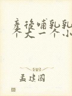 产后哺乳乳房一个大一个小