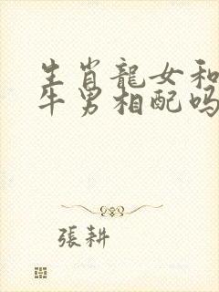 生肖龙女和生肖牛男相配吗