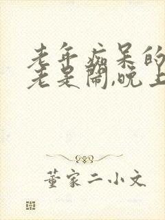 老年痴呆的老人老是闹,晚上不睡觉