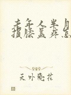 老年人半月板磨损膝盖疼怎么办