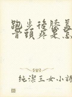 跑步后膝盖内侧骨头疼是怎么回事