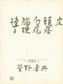 后脑勺头皮上长了硬疙瘩