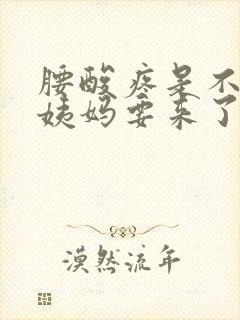 腰酸疼是不是大姨妈要来了