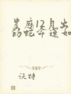 农历12月出生的蛇命运如何封面