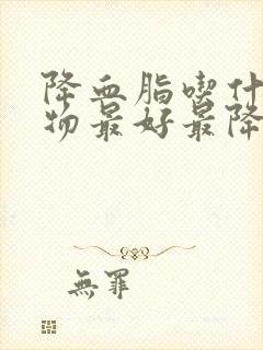 降血脂吃什么食物最好最降得快