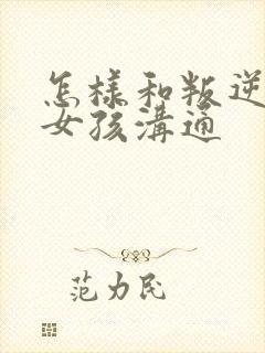 怎样和叛逆期的女孩沟通