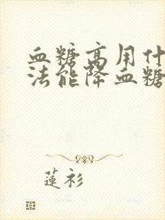 血糖高用什么办法能降血糖