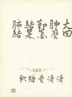 肺结节肿大淋巴结是怎么回事