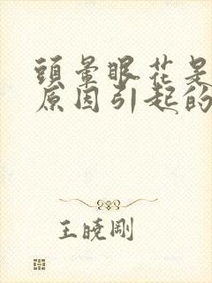 头晕眼花是什么原因引起的