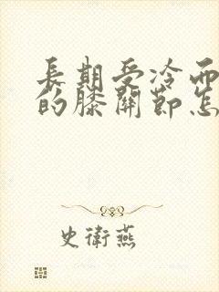 长期受冷而疼痛的膝关节怎么治疗