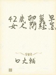 42岁卵巢早衰女人闭经怎么调理