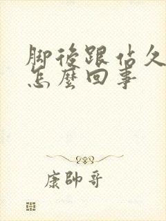 脚后跟站久了疼怎么回事