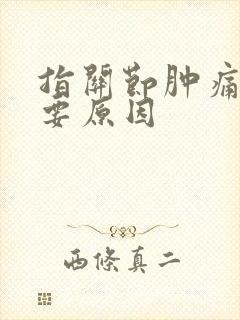 指关节肿痛的主要原因