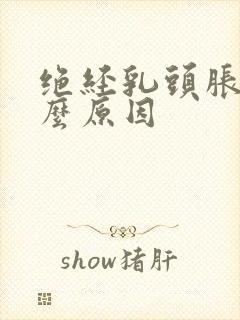 绝经乳头胀痛什么原因