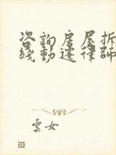 咨询房屋拆迁在线动迁律师