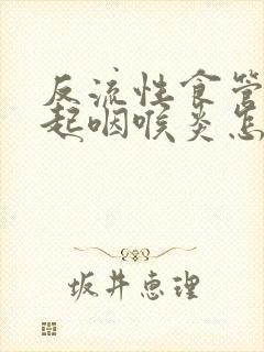 反流性食管炎引起咽喉炎怎么治疗