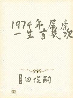 1974年属虎一生有几次婚姻