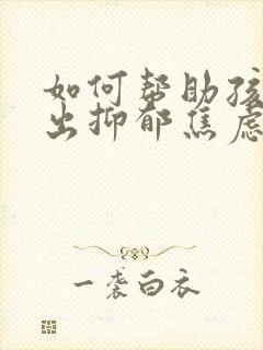 如何帮助孩子走出抑郁焦虑