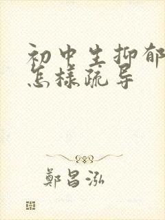 初中生抑郁厌学怎样疏导