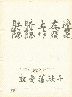 肚脐上左边腹部隐隐作痛是怎么回事