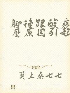 脚后跟酸疼是什么原因引起的怎么治