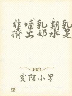 非哺乳期乳房能挤出奶水是什么原因