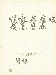 喉咙疼痛咳嗽黄痰怎么办封面