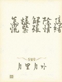 怎样解除焦虑恐慌紧张情绪