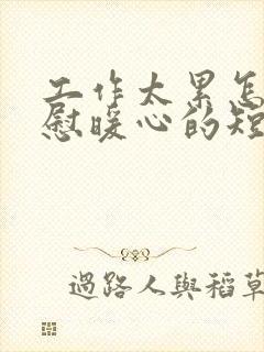 工作太累怎么安慰暖心的短句