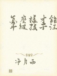 怎么样才能让一年级孩子注意力集中