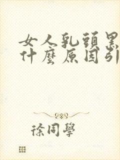 女人乳头黑色是什么原因引起的