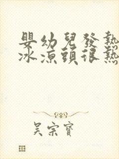 婴幼儿发热手脚冰凉头很热怎么回事