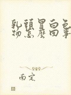 乳头冒白色分泌物怎么回事