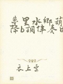 梦里水乡葫芦丝降b调伴奏曲