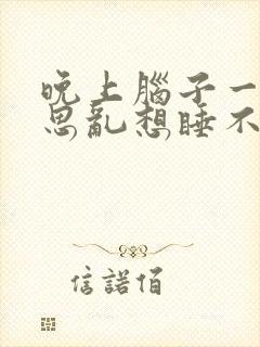 晚上脑子一直胡思乱想睡不着是什么情况