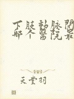 下肢动脉闭塞去哪个医院最好