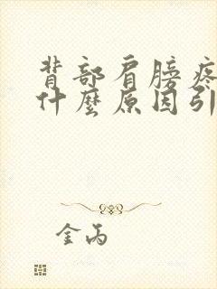 背部肩膀疼痛是什么原因引起的