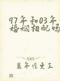 97年和03年婚姻相配吗