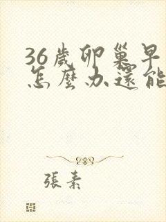 36岁卵巢早衰怎么办还能调整回来吗