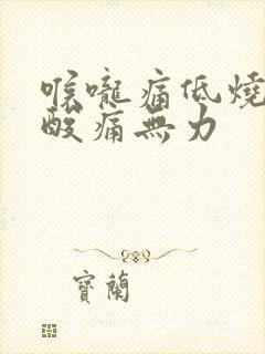 喉咙痛低烧全身酸痛无力