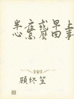 半夜或早上胃烧心怎么回事