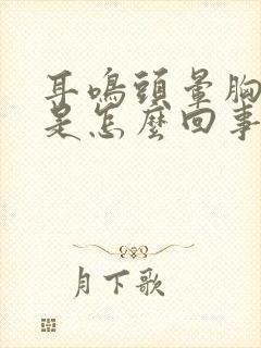 耳鸣头晕胸口疼是怎么回事