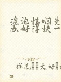 滤泡性咽炎怎么办好得快一点