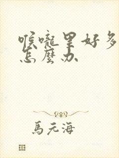 喉咙里好多黄痰怎么办